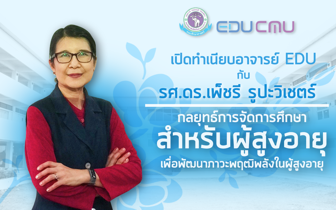 เปิดทำเนียบ อาจารย์ EDU : รองศาสตราจารย์ ดร.เพ็ชรี รูปะวิเชตร์ กลยุทธ์ในการจัดการศึกษาสำหรับผู้สูงอายุ เพื่อพัฒนาภาวะพฤฒิพลังในผู้สูงอายุ